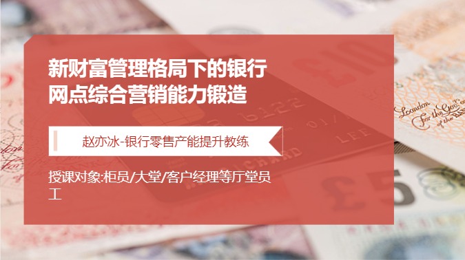 新财富管理格局下的银行网点综合营销能力锻造