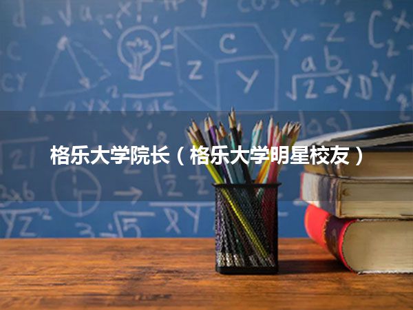 格乐大学院长(格乐大学明星校友)