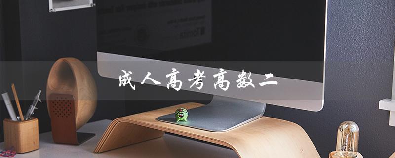 成人高考高数二（成人高考高数二知识点是什么）