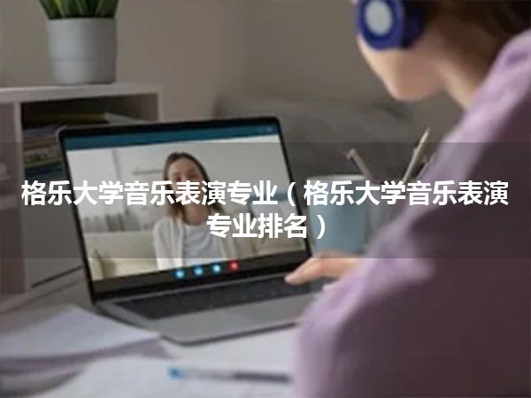 格乐大学音乐表演专业(格乐大学音乐表演专业排名)