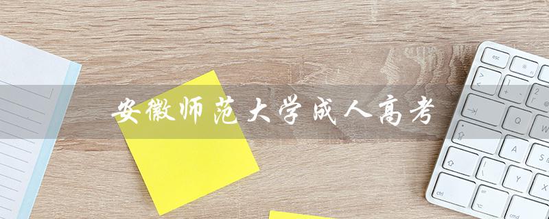安徽师范大学成人高考（安徽师大成人高考招生简章是什么）