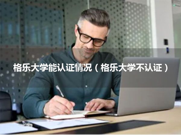 格乐大学能认证情况(格乐大学不认证)