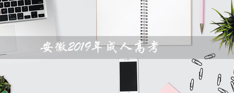 安徽2019年成人高考（安徽2019年成人高考成绩查询网站是什么）