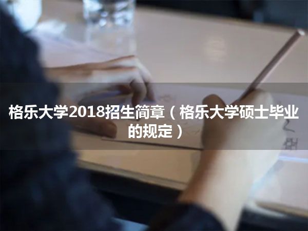 格乐大学2018招生简章(格乐大学硕士毕业的规定)