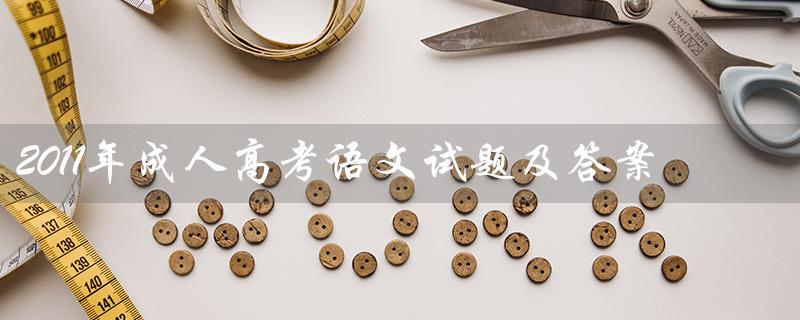2011年成人高考语文试题及答案（2021成考语文试题答案是什么）