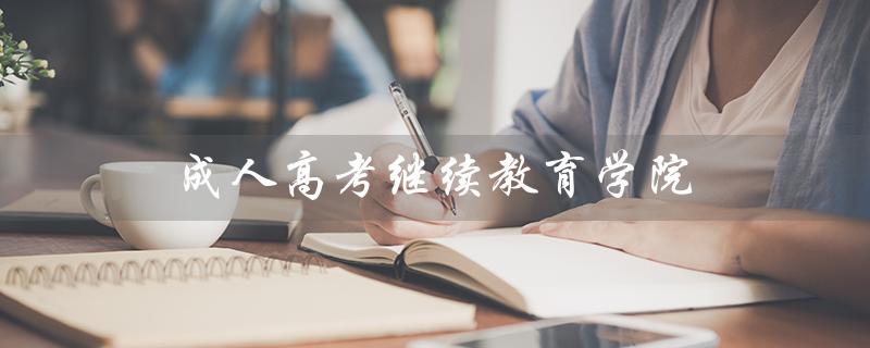 成人高考继续教育学院（成人高考继续教育学院是否圈钱）