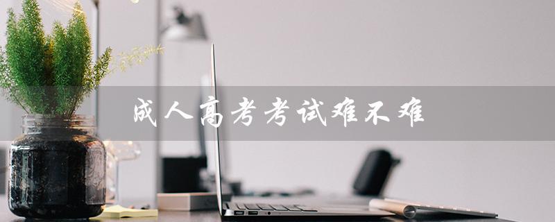 成人高考考试难不难(自考难度与通过率如何)