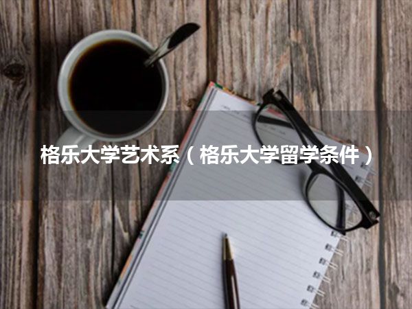 格乐大学艺术系(格乐大学留学条件)