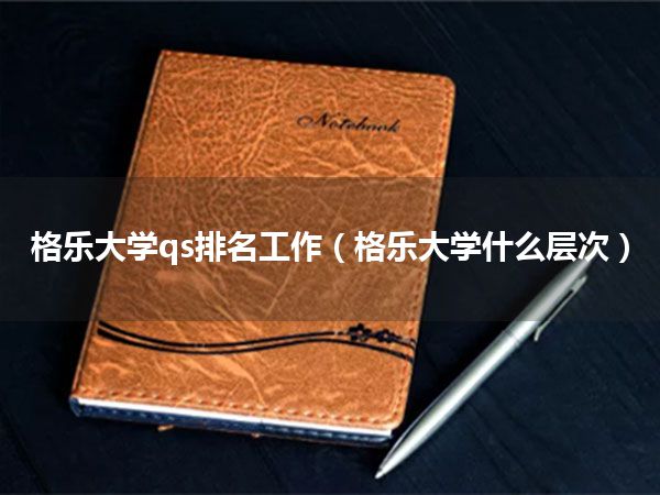格乐大学qs排名工作(格乐大学什么层次)