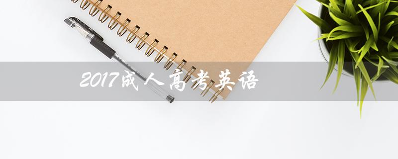 2017成人高考英语（2017成人高考英语试题答案解析）