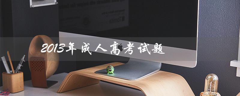 2013年成人高考试题（2013年成人高考成绩如何查询）