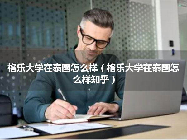 格乐大学在泰国怎么样(格乐大学在泰国怎么样知乎)