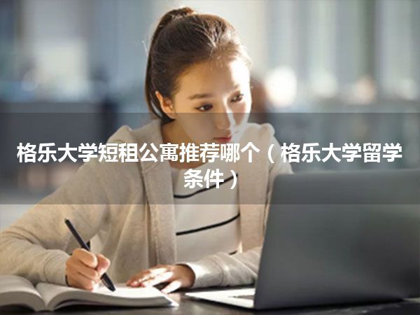 格乐大学短租公寓推荐哪个(格乐大学留学条件)