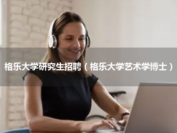 格乐大学研究生招聘(格乐大学艺术学博士)