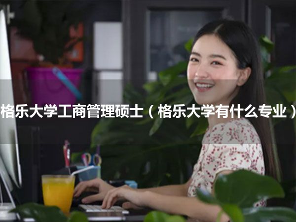 格乐大学工商管理硕士(格乐大学有什么专业)