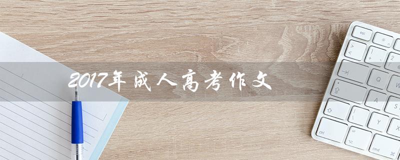2017年成人高考作文（成人高考作文如何锲而不舍）
