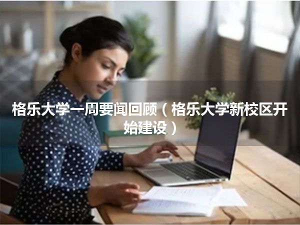 格乐大学一周要闻回顾(格乐大学新校区开始建设)