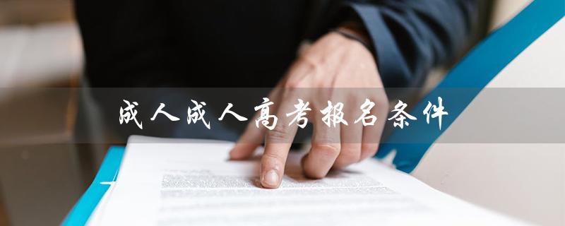 成人成人高考报名条件（成人高考报名条件和收费标准是什么）