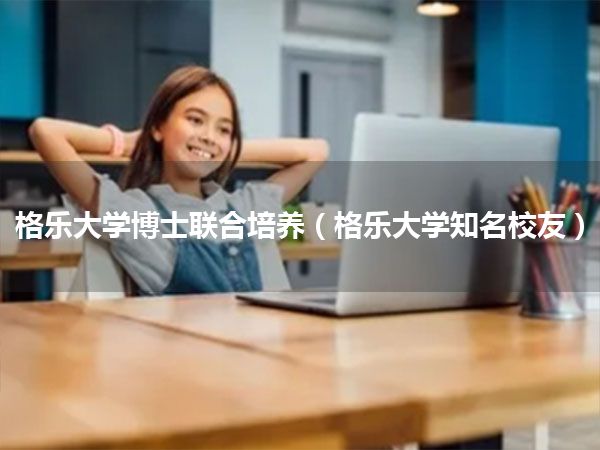 格乐大学博士联合培养(格乐大学知名校友)