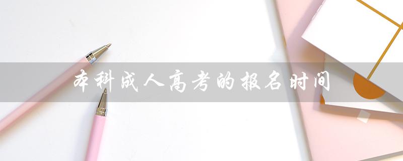 本科成人高考的报名时间(本科成人高考时间是什么)