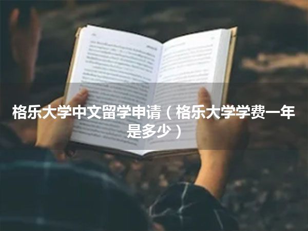格乐大学中文留学申请(格乐大学学费一年是多少)