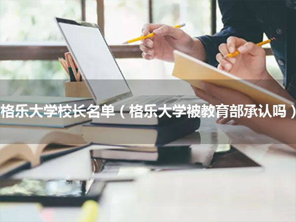 格乐大学校长名单(格乐大学被教育部承认吗)