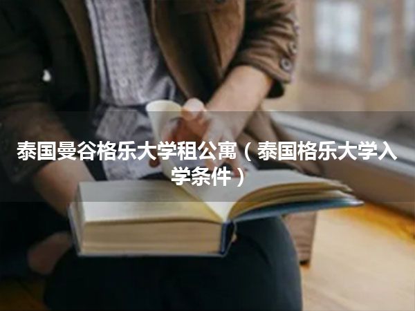 泰国曼谷格乐大学租公寓(泰国格乐大学入学条件)