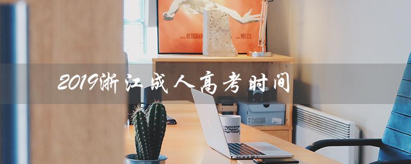 2019浙江成人高考时间（2019浙江成人高考分数线是多少）