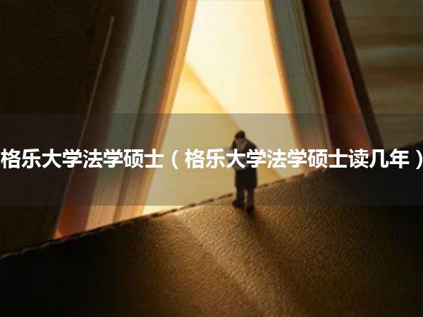 格乐大学法学硕士(格乐大学法学硕士读几年)