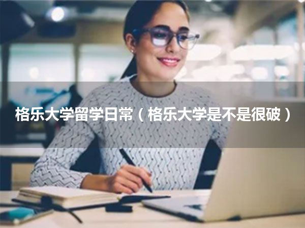格乐大学留学日常(格乐大学是不是很破)
