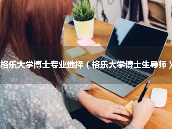 格乐大学博士专业选择(格乐大学博士生导师)