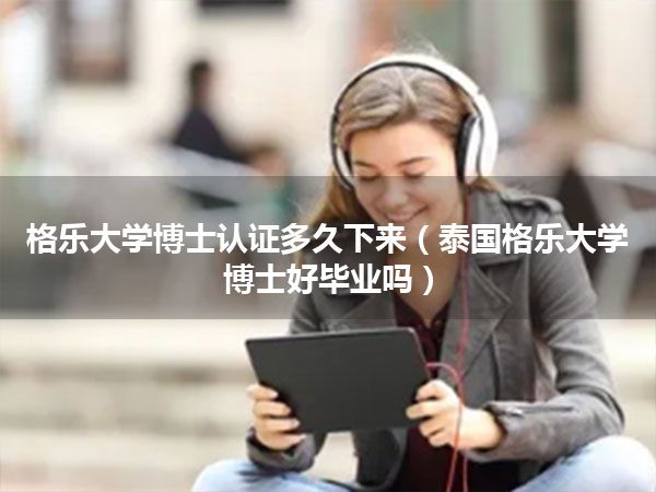 格乐大学博士认证多久下来(泰国格乐大学博士好毕业吗)