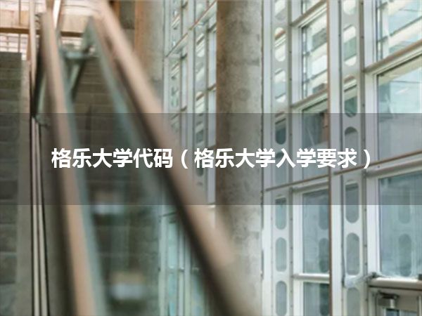 格乐大学代码(格乐大学入学要求)