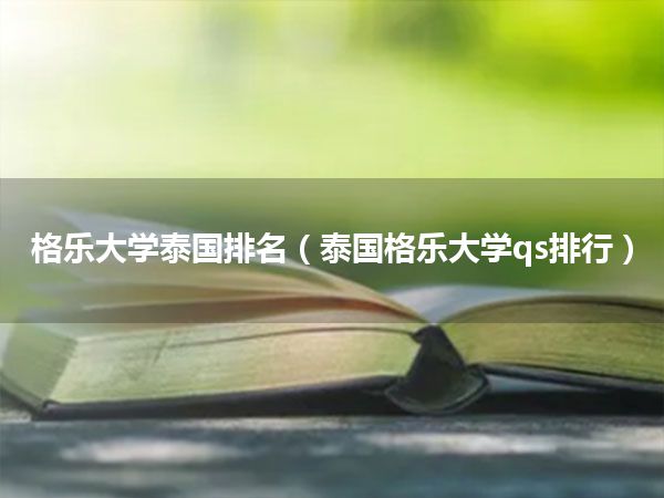 格乐大学泰国排名(泰国格乐大学qs排行)