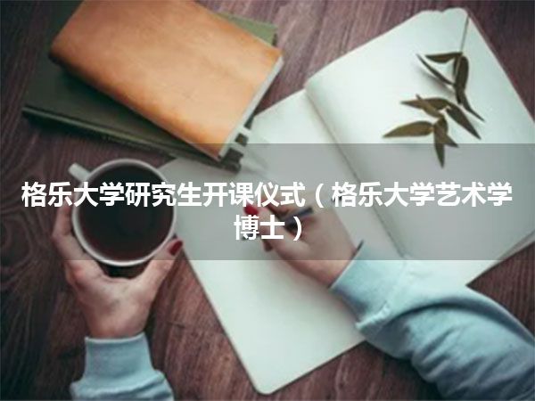 格乐大学研究生开课仪式(格乐大学艺术学博士)