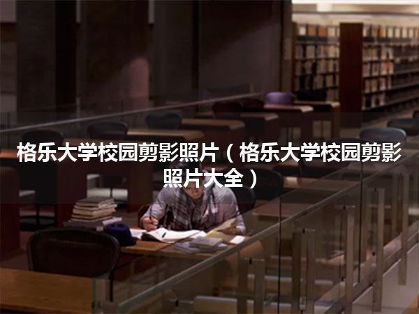 格乐大学校园剪影照片(格乐大学校园剪影照片大全)