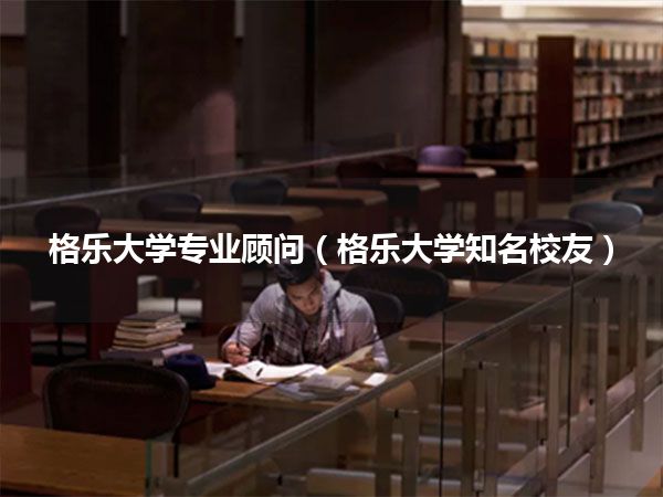 格乐大学专业顾问(格乐大学知名校友)