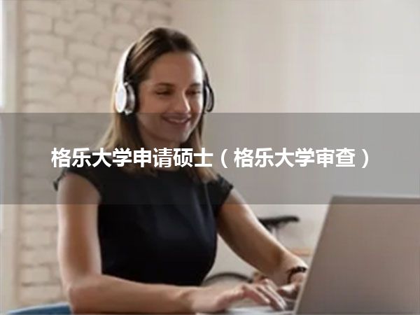 格乐大学申请硕士(格乐大学审查)