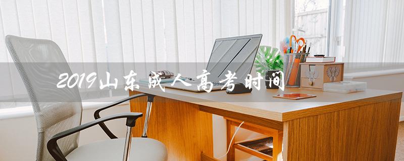 2019山东成人高考时间（山东2019成考录取分数线是多少）