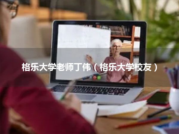 格乐大学老师丁伟(格乐大学校友)