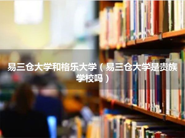 易三仓大学和格乐大学(易三仓大学是贵族学校吗)