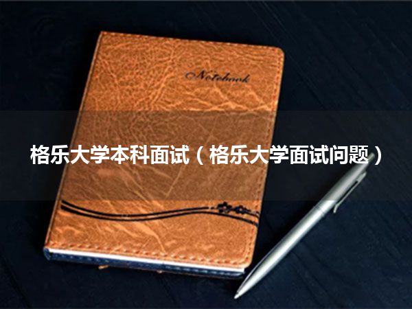 格乐大学本科面试(格乐大学面试问题)