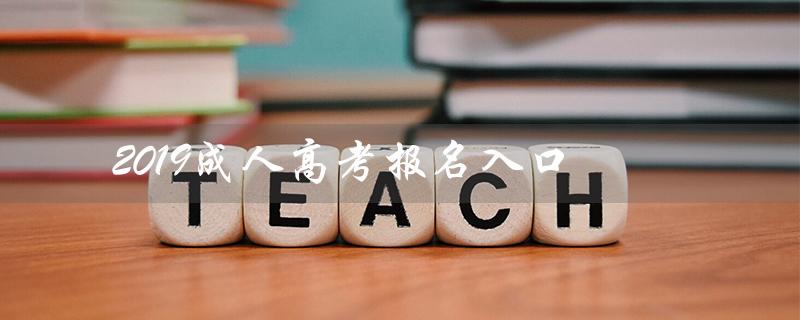2019成人高考报名入口（安庆市2019成人高考报名是什么）