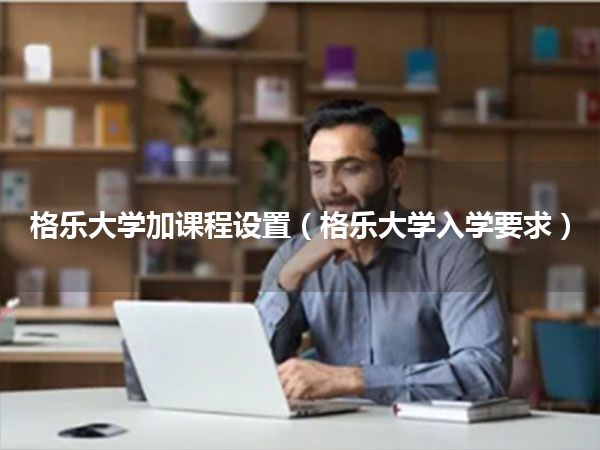 格乐大学加课程设置(格乐大学入学要求)