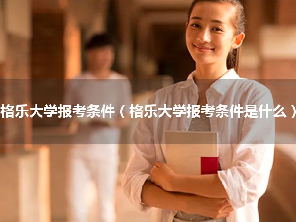 格乐大学报考条件(格乐大学报考条件是什么)