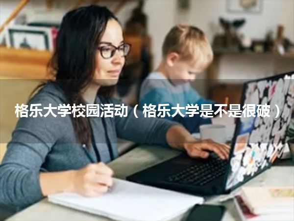 格乐大学校园活动(格乐大学是不是很破)