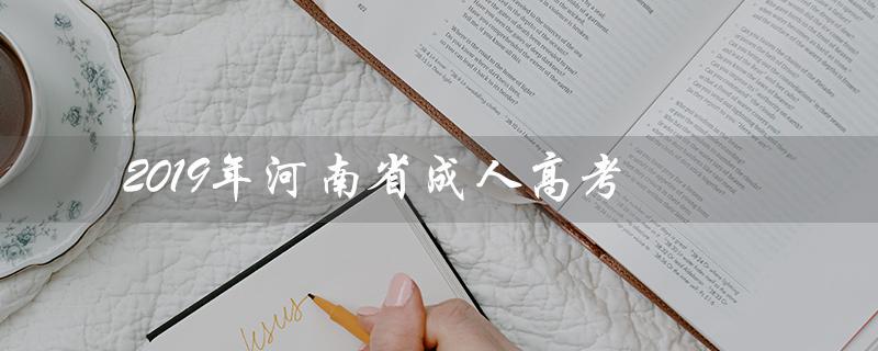 2019年河南省成人高考(河南省2019成人高考成绩查询)