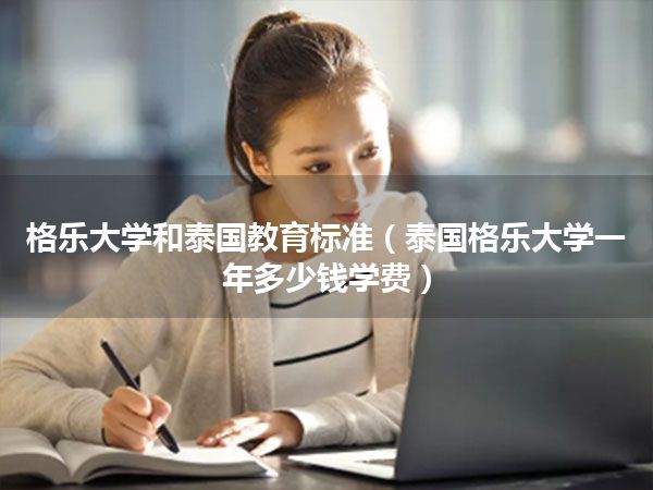 格乐大学和泰国教育标准(泰国格乐大学一年多少钱学费)