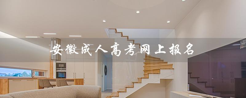 安徽成人高考网上报名（安徽成人高考网上报名入口在哪）