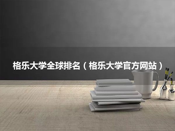 格乐大学全球排名(格乐大学官方网站)